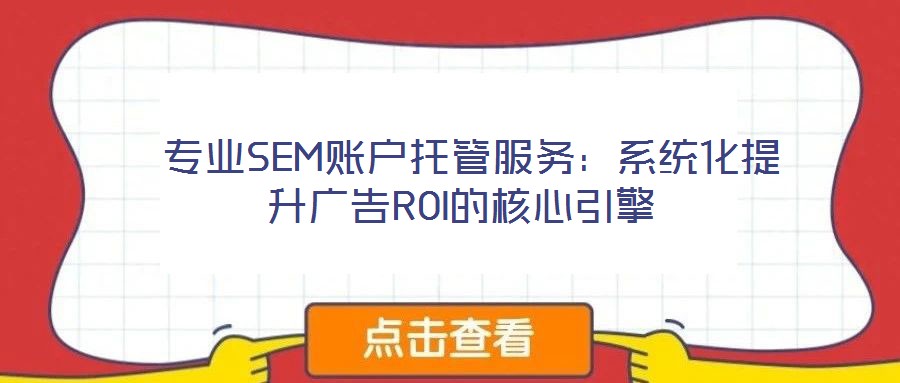  專(zhuān)業(yè)SEM賬戶托管服務(wù)：系統(tǒng)化提升廣告ROI的核心引擎
