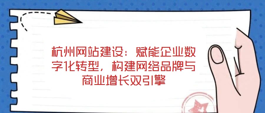 杭州網(wǎng)站建設：賦能企業(yè)數(shù)字化轉(zhuǎn)型，構(gòu)建網(wǎng)絡品牌與商業(yè)增長雙引擎