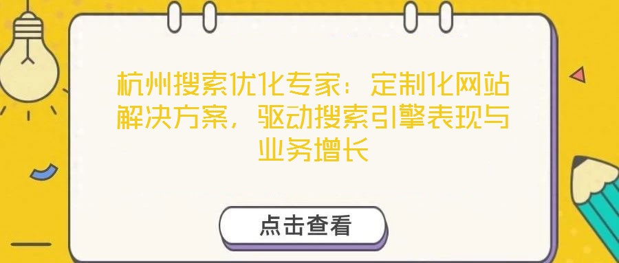杭州搜索優(yōu)化專家：定制化網(wǎng)站解決方案，驅(qū)動搜索引擎表現(xiàn)與業(yè)務(wù)增長