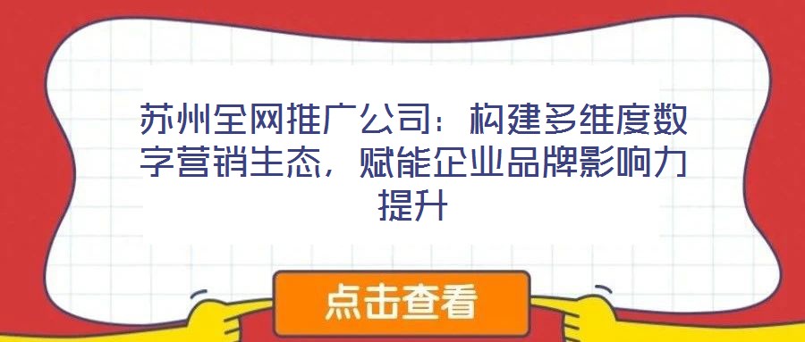 蘇州全網推廣公司：構建多維度數字營銷生態，賦能企業品牌影響力提升