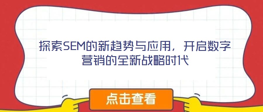 探索SEM的新趨勢與應(yīng)用，開啟數(shù)字營銷的全新戰(zhàn)略時代