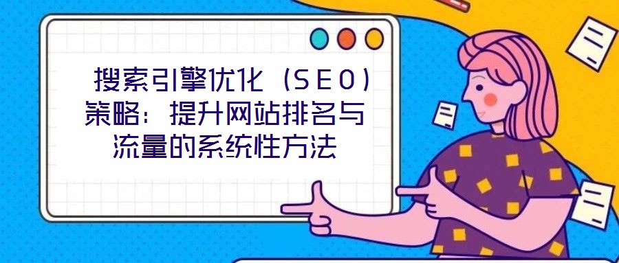  搜索引擎優化（SEO）策略：提升網站排名與流量的系統性方法