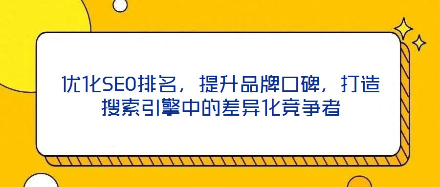 優(yōu)化SEO排名，提升品牌口碑，打造搜索引擎中的差異化競(jìng)爭(zhēng)者