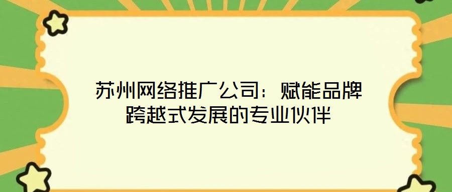 蘇州網絡推廣公司：賦能品牌跨越式發展的專業伙伴