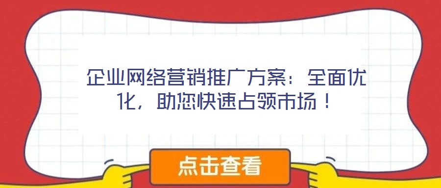 企業(yè)網(wǎng)絡(luò)營銷推廣方案：全面優(yōu)化，助您快速占領(lǐng)市場！