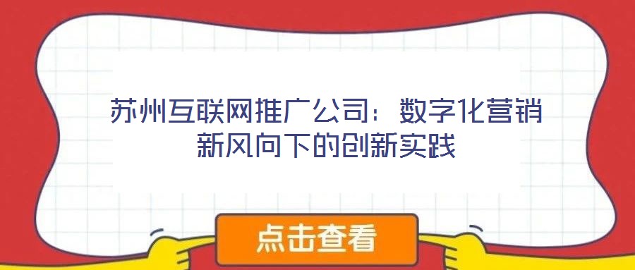 蘇州互聯(lián)網(wǎng)推廣公司：數(shù)字化營銷新風向下的創(chuàng)新實踐