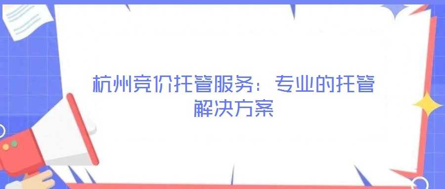 杭州競(jìng)價(jià)托管服務(wù)：專(zhuān)業(yè)的托管解決方案