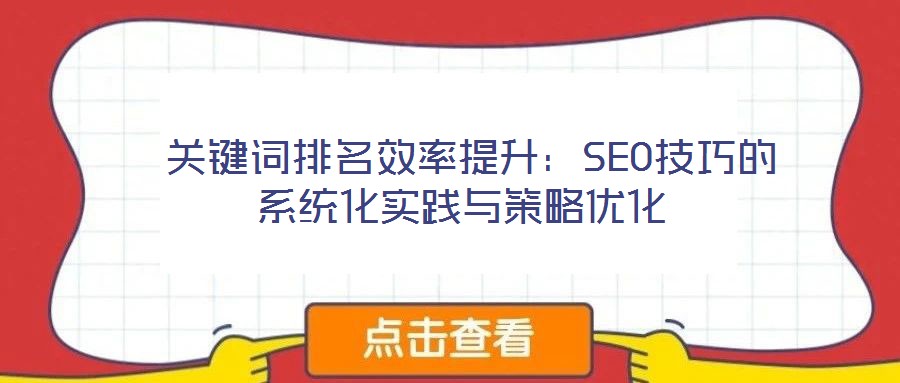  關(guān)鍵詞排名效率提升：SEO技巧的系統(tǒng)化實踐與策略優(yōu)化