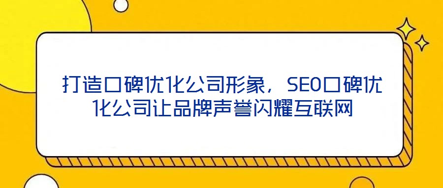 打造口碑優(yōu)化公司形象，SEO口碑優(yōu)化公司讓品牌聲譽閃耀互聯網
