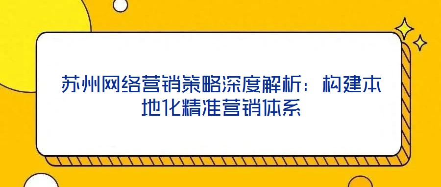 蘇州網絡營銷策略深度解析：構建本地化精準營銷體系