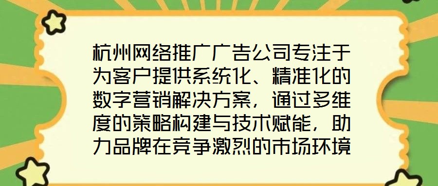 杭州網(wǎng)絡(luò)推廣廣告公司專注于為客戶提供系統(tǒng)化、精準(zhǔn)化的數(shù)字營銷解決方案，通過多維度的策略構(gòu)建與技術(shù)賦能，助力品牌在競爭激烈的市場環(huán)境中實現(xiàn)推廣效能最大化。