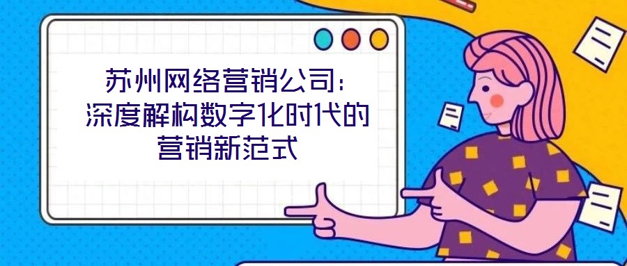  蘇州網絡營銷公司：深度解構數字化時代的營銷新范式