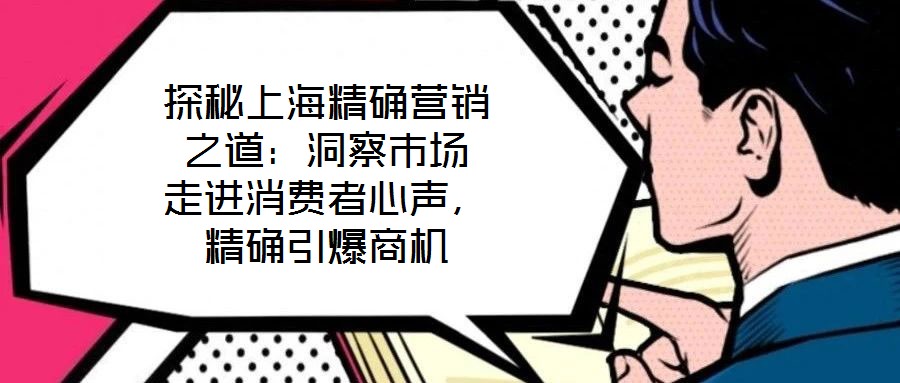 探秘上海精確營銷之道：洞察市場 走進(jìn)消費(fèi)者心聲，精確引爆商機(jī)