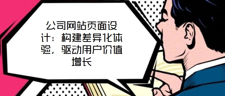 公司網(wǎng)站頁面設(shè)計：構(gòu)建差異化體驗，驅(qū)動用戶價值增長
