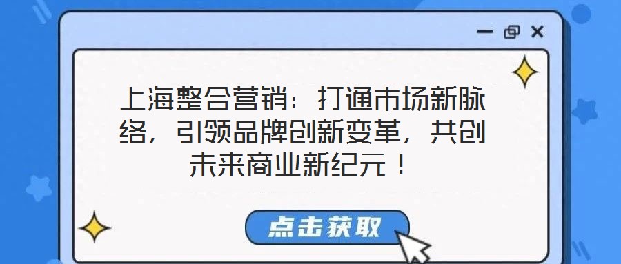 上海整合營(yíng)銷：打通市場(chǎng)新脈絡(luò)，引領(lǐng)品牌創(chuàng)新變革，共創(chuàng)未來商業(yè)新紀(jì)元！