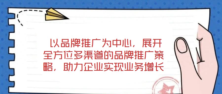以品牌推廣為中心,展開全方位多渠道的品牌推廣策略,助力企業(yè)實現(xiàn)業(yè)務(wù)增長
