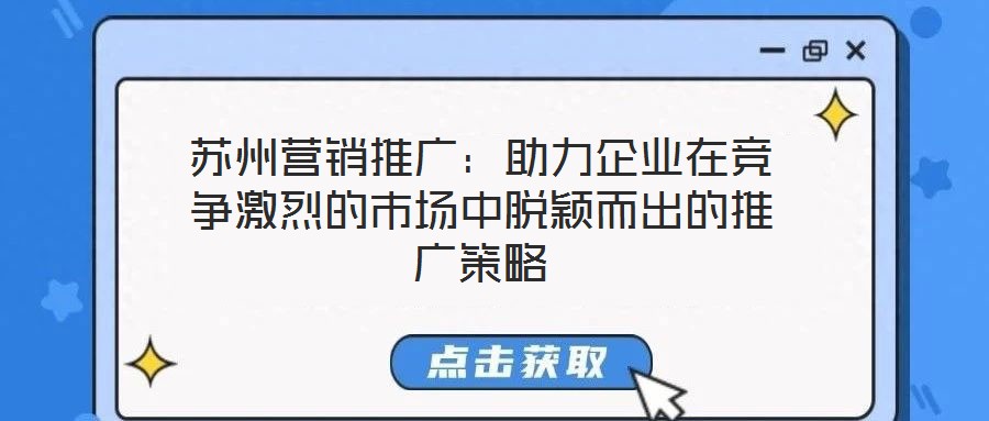 蘇州營銷推廣：助力企業在競爭激烈的市場中脫穎而出的推廣策略