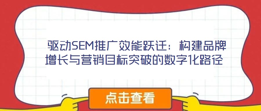  驅動SEM推廣效能躍遷：構建品牌增長與營銷目標突破的數字化路徑