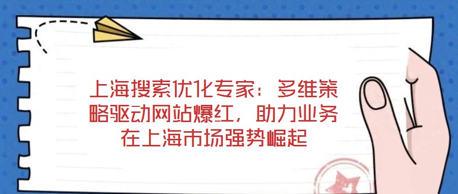 上海搜索優(yōu)化專家：多維策略驅(qū)動(dòng)網(wǎng)站爆紅，助力業(yè)務(wù)在上海市場(chǎng)強(qiáng)勢(shì)崛起
