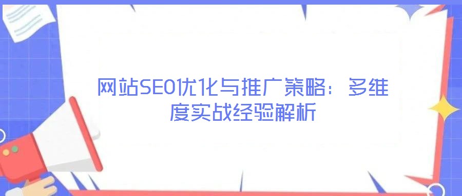 網(wǎng)站SEO優(yōu)化與推廣策略：多維度實(shí)戰(zhàn)經(jīng)驗(yàn)解析