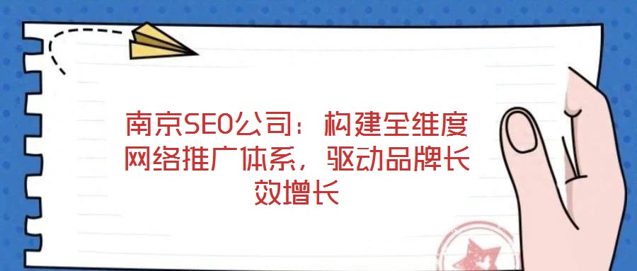南京SEO公司：構(gòu)建全維度網(wǎng)絡(luò)推廣體系，驅(qū)動(dòng)品牌長效增長
