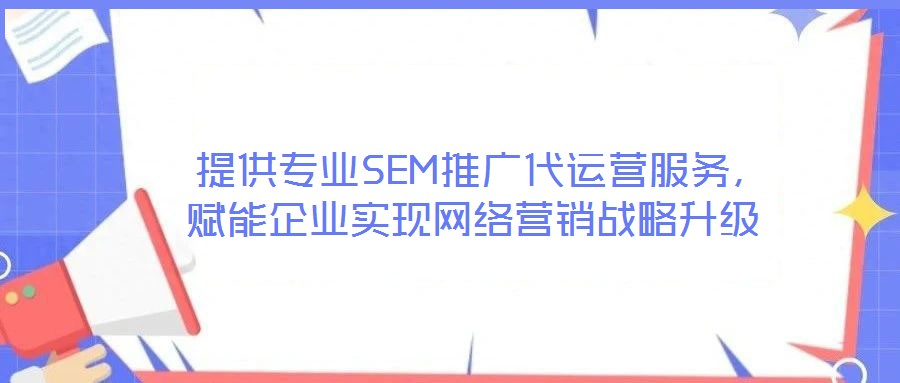  提供專業(yè)SEM推廣代運(yùn)營(yíng)服務(wù)，賦能企業(yè)實(shí)現(xiàn)網(wǎng)絡(luò)營(yíng)銷戰(zhàn)略升級(jí)