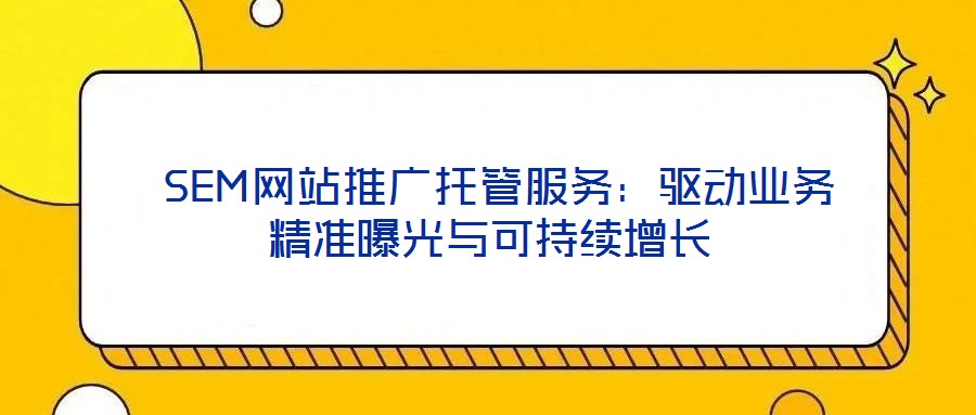  SEM網站推廣托管服務：驅動業務精準曝光與可持續增長