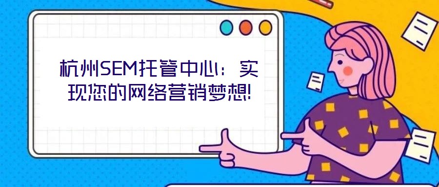 杭州SEM托管中心：實現您的網絡營銷夢想!