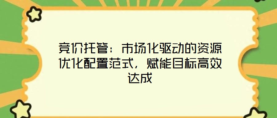 競價托管：市場化驅動的資源優化配置范式，賦能目標高效達成