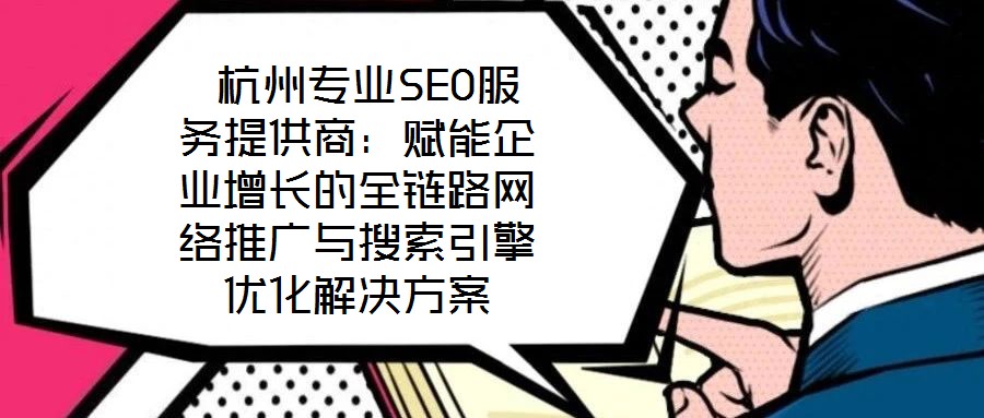  杭州專業(yè)SEO服務(wù)提供商：賦能企業(yè)增長(zhǎng)的全鏈路網(wǎng)絡(luò)推廣與搜索引擎優(yōu)化解決方案