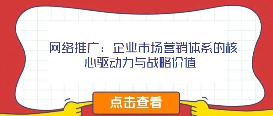  網絡推廣：企業市場營銷體系的核心驅動力與戰略價值