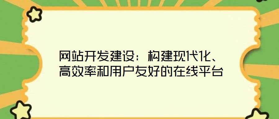 網站開發建設:構建現代化、高效率和用戶友好的在線平臺