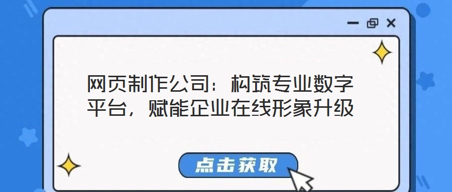 網頁制作公司：構筑專業數字平臺，賦能企業在線形象升級