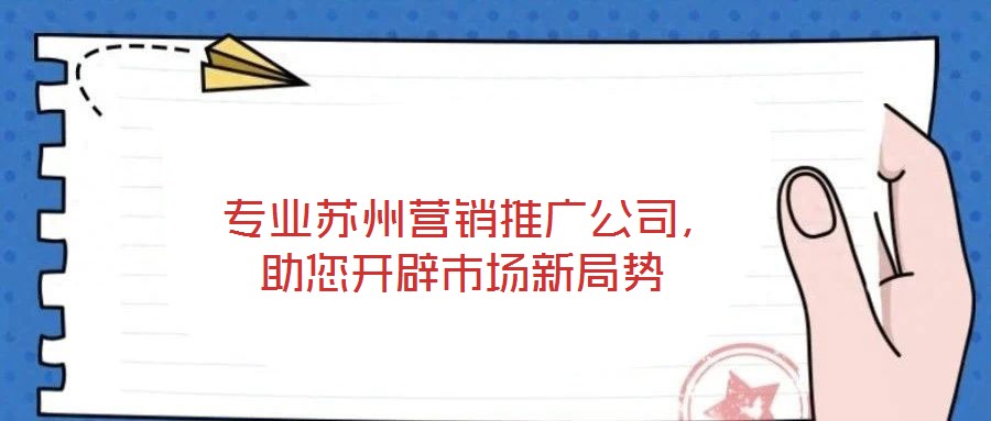  專業(yè)蘇州營銷推廣公司，助您開辟市場新局勢