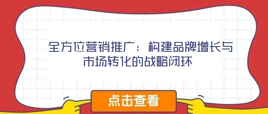  全方位營銷推廣：構建品牌增長與市場轉化的戰略閉環