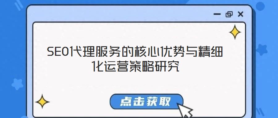 SEO代理服務(wù)的核心優(yōu)勢(shì)與精細(xì)化運(yùn)營策略研究