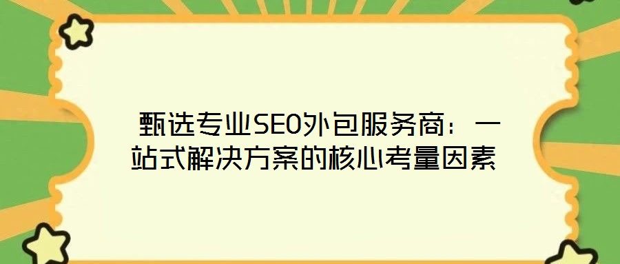  甄選專業(yè)SEO外包服務商：一站式解決方案的核心考量因素