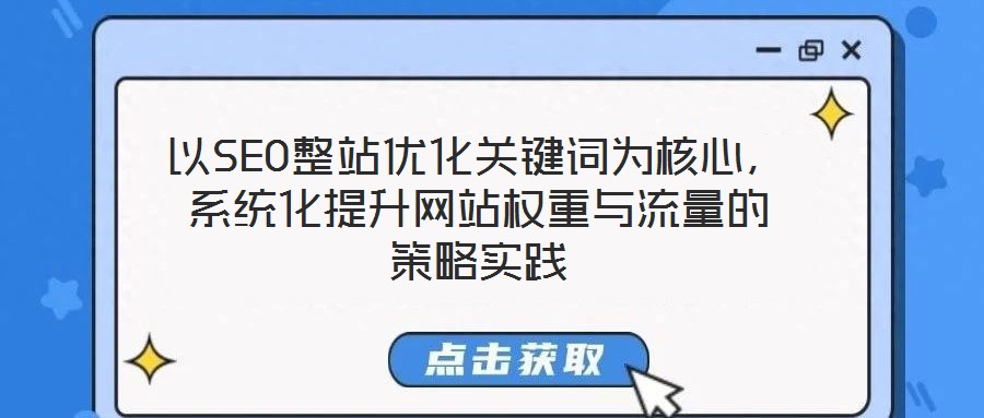 以SEO整站優(yōu)化關(guān)鍵詞為核心，系統(tǒng)化提升網(wǎng)站權(quán)重與流量的策略實(shí)踐