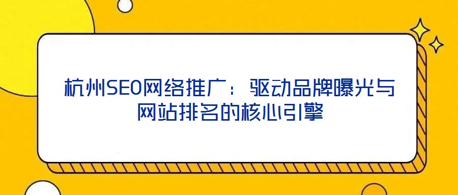杭州SEO網絡推廣：驅動品牌曝光與網站排名的核心引擎