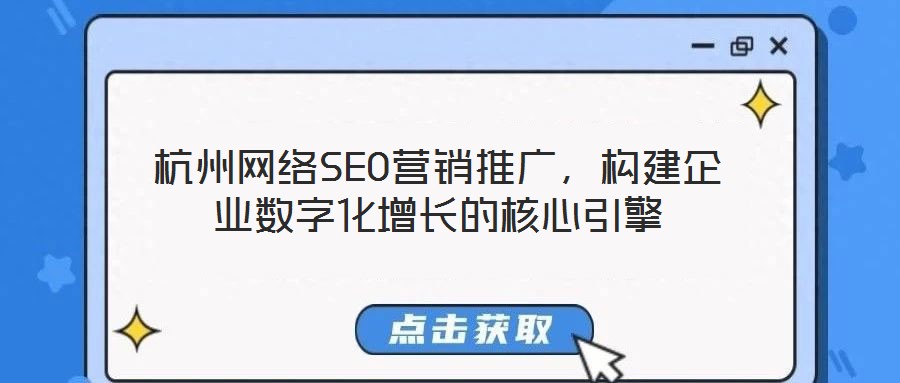 杭州網(wǎng)絡(luò)SEO營銷推廣，構(gòu)建企業(yè)數(shù)字化增長的核心引擎