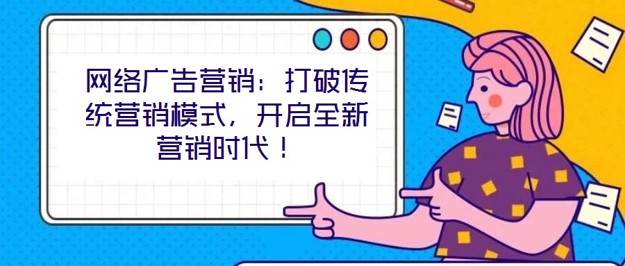 網絡廣告營銷：打破傳統營銷模式，開啟全新營銷時代！