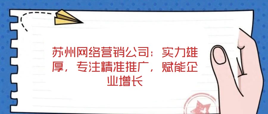蘇州網(wǎng)絡營銷公司：實力雄厚，專注精準推廣，賦能企業(yè)增長