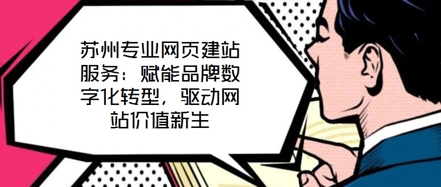 蘇州專業(yè)網(wǎng)頁建站服務(wù)：賦能品牌數(shù)字化轉(zhuǎn)型，驅(qū)動網(wǎng)站價(jià)值新生