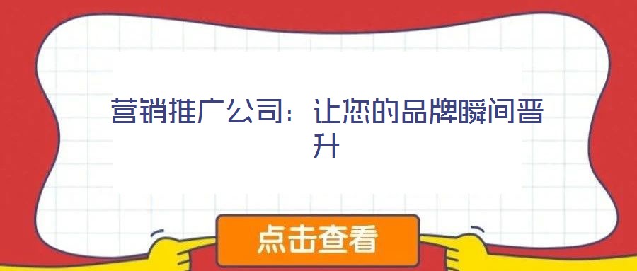 營銷推廣公司:讓您的品牌瞬間晉升