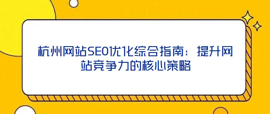 杭州網站SEO優化綜合指南：提升網站競爭力的核心策略