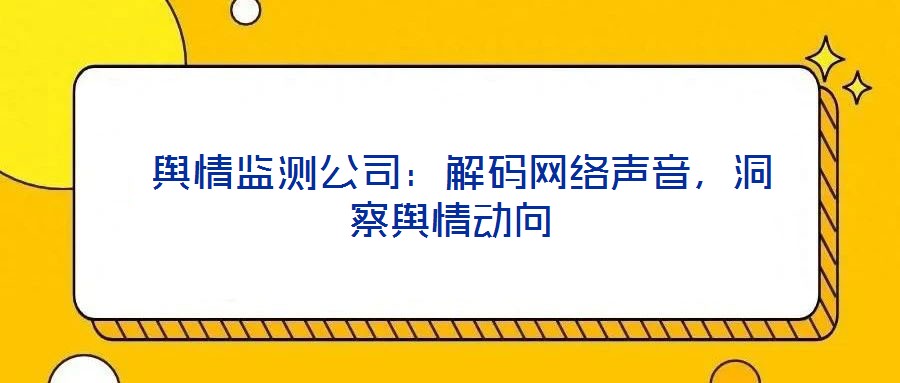  輿情監(jiān)測公司：解碼網(wǎng)絡(luò)聲音，洞察輿情動向