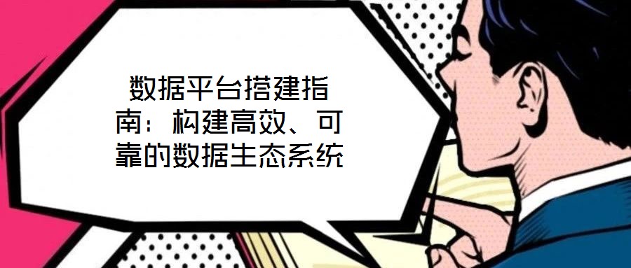 數據平臺搭建指南：構建高效、可靠的數據生態系統