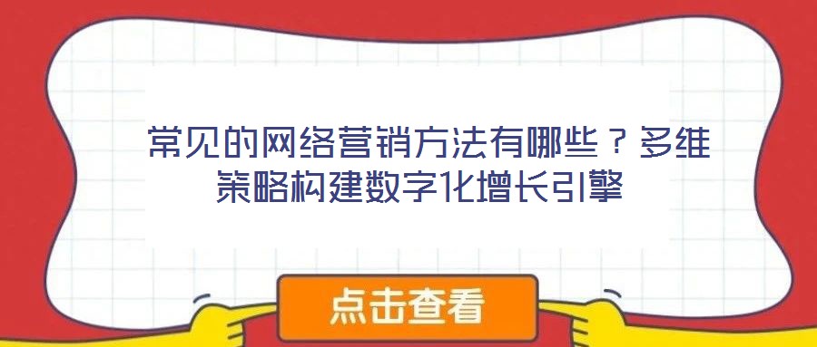  常見的網(wǎng)絡(luò)營銷方法有哪些？多維策略構(gòu)建數(shù)字化增長引擎