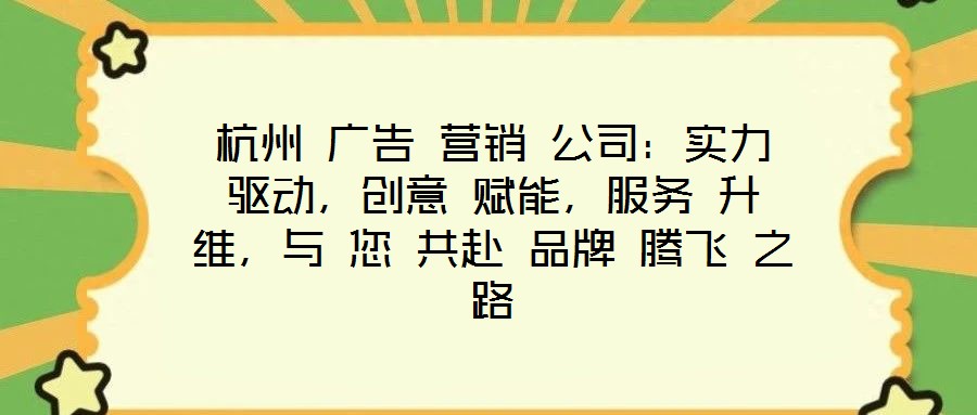 杭州 廣告 營銷 公司：實(shí)力 驅(qū)動(dòng)，創(chuàng)意 賦能，服務(wù) 升維，與 您 共赴 品牌 騰飛 之路