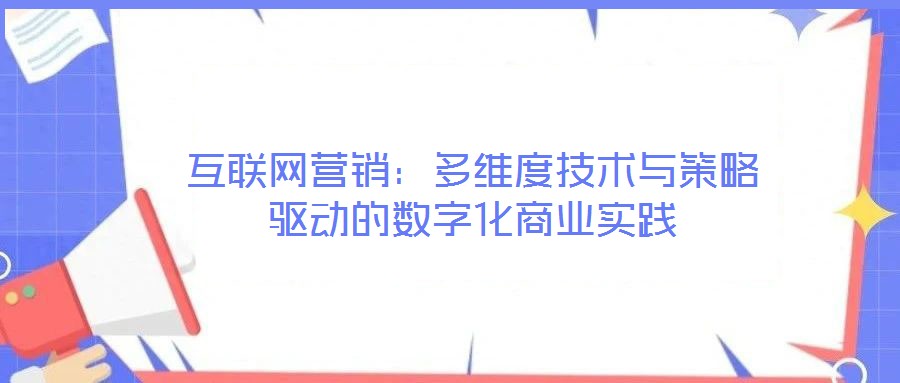 互聯網營銷：多維度技術與策略驅動的數字化商業實踐